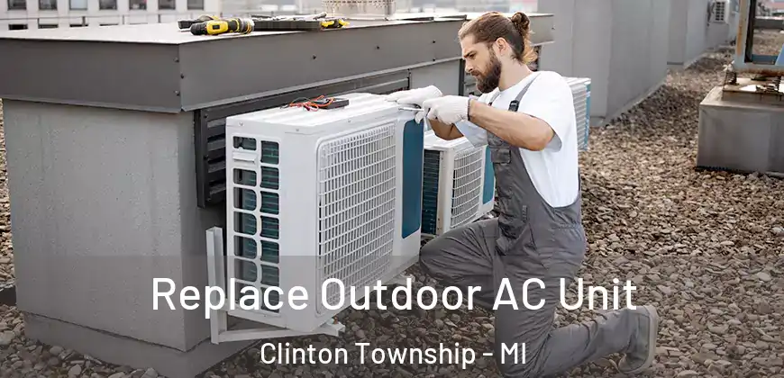Replace Outdoor AC Unit Clinton Township - MI